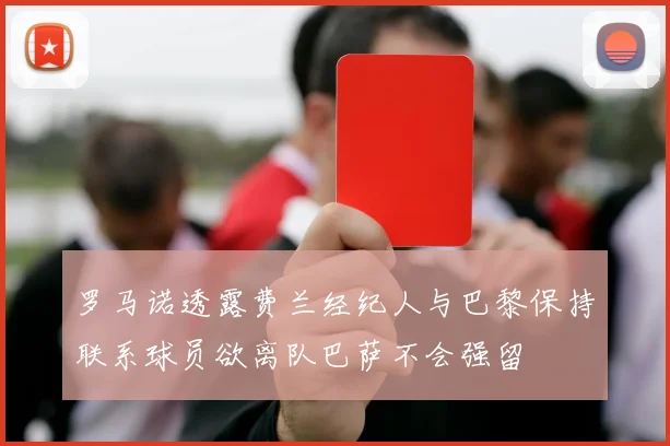 罗马诺透露费兰经纪人与巴黎保持联系球员欲离队巴萨不会强留