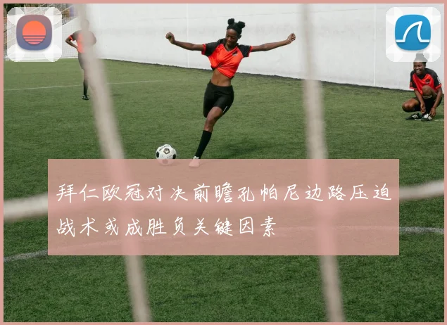 拜仁欧冠对决前瞻孔帕尼边路压迫战术或成胜负关键因素